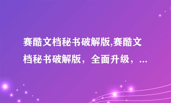 赛酷文档秘书破解版,赛酷文档秘书破解版，全面升级，更高效快捷！