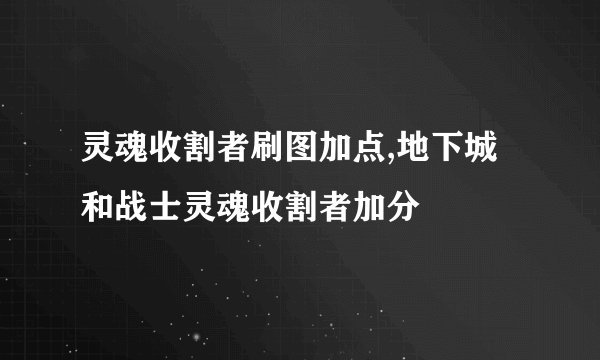 灵魂收割者刷图加点,地下城和战士灵魂收割者加分