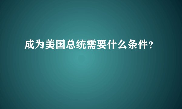 成为美国总统需要什么条件？