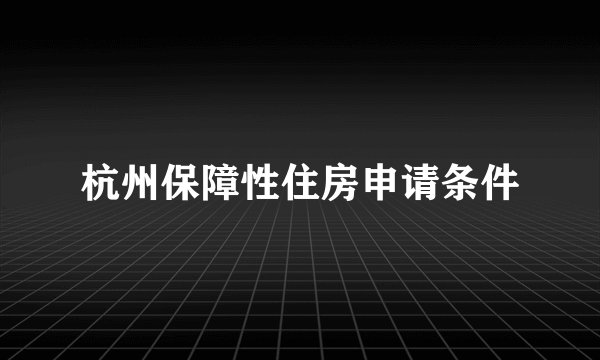 杭州保障性住房申请条件