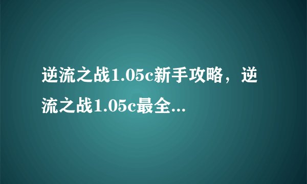 逆流之战1.05c新手攻略，逆流之战1.05c最全攻略分享