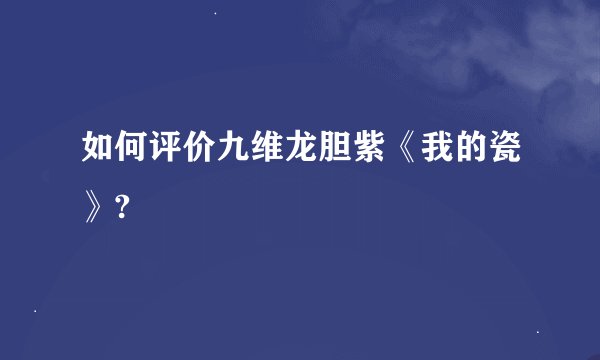 如何评价九维龙胆紫《我的瓷》?