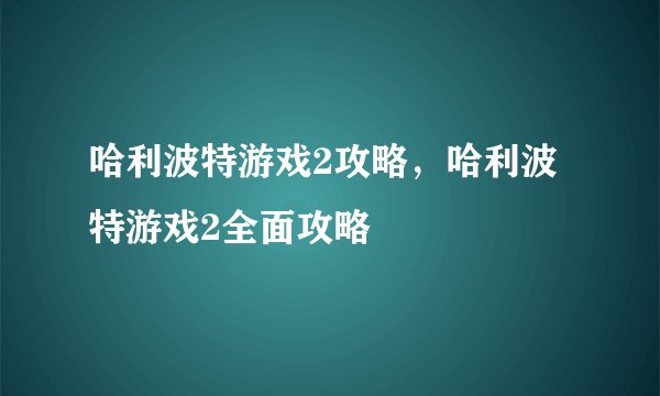 哈利波特游戏2攻略，哈利波特游戏2全面攻略
