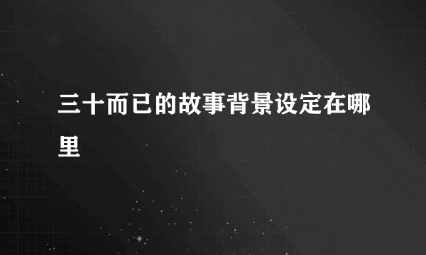 三十而已的故事背景设定在哪里