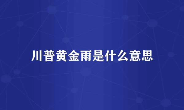 川普黄金雨是什么意思