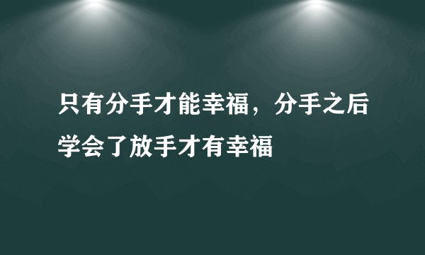 只有分手才能幸福，分手之后学会了放手才有幸福