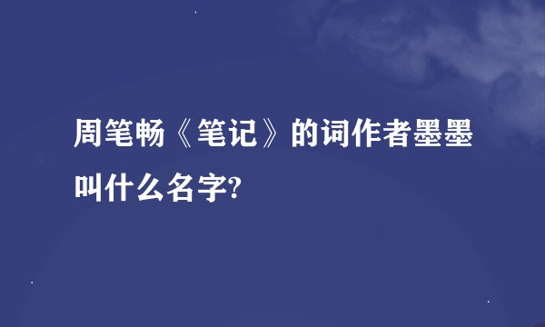 周笔畅《笔记》的词作者墨墨叫什么名字?