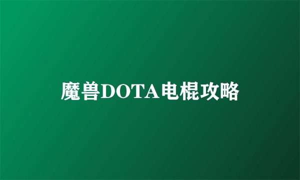 魔兽DOTA电棍攻略