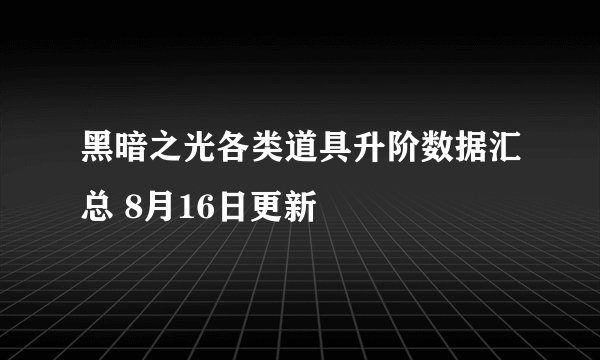 黑暗之光各类道具升阶数据汇总 8月16日更新