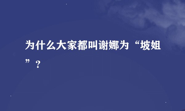 为什么大家都叫谢娜为“坡姐”？