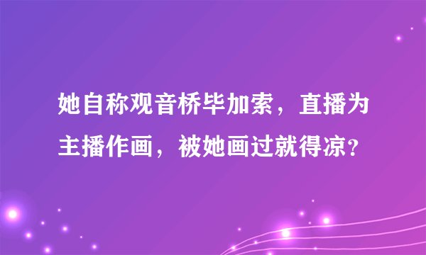 她自称观音桥毕加索,直播为主播作画,被她画过就得凉?