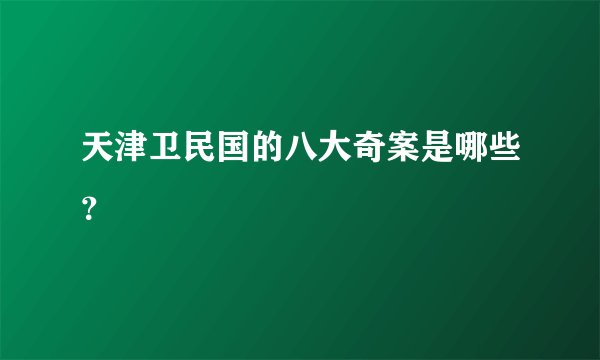 天津卫民国的八大奇案是哪些？