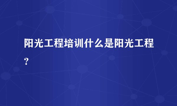 阳光工程培训什么是阳光工程？