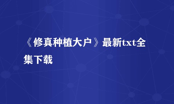 《修真种植大户》最新txt全集下载