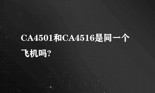 CA4501和CA4516是同一个飞机吗?