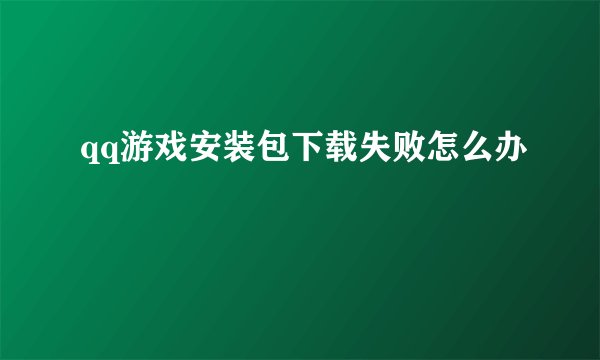 qq游戏安装包下载失败怎么办