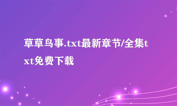 草草鸟事.txt最新章节/全集txt免费下载