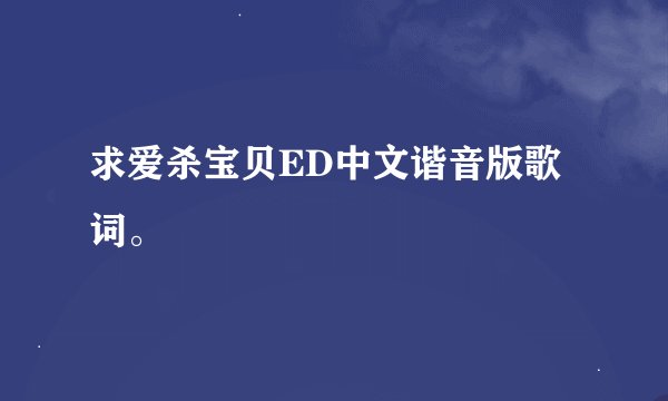 求爱杀宝贝ED中文谐音版歌词。