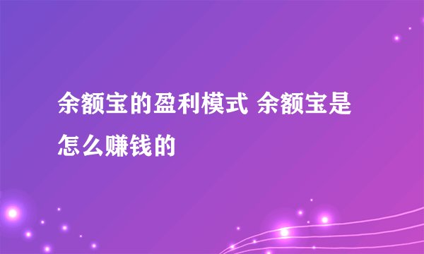 余额宝的盈利模式 余额宝是怎么赚钱的