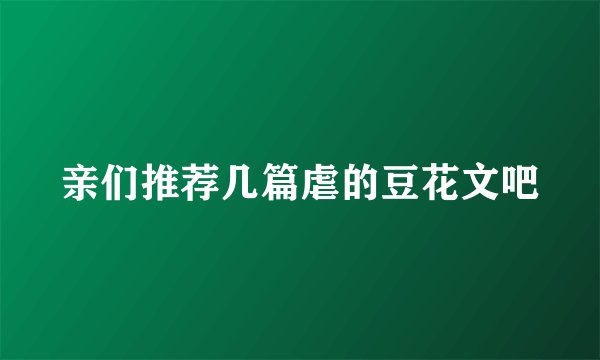 亲们推荐几篇虐的豆花文吧