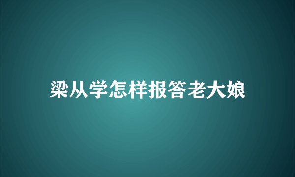 梁从学怎样报答老大娘