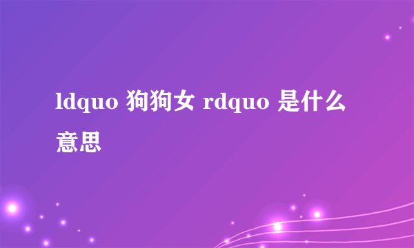 ldquo 狗狗女 rdquo 是什么意思