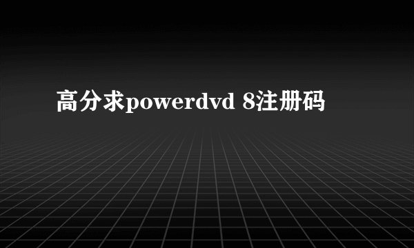 高分求powerdvd 8注册码
