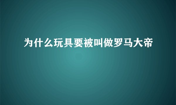 为什么玩具要被叫做罗马大帝