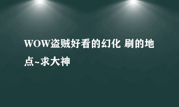 WOW盗贼好看的幻化 刷的地点~求大神