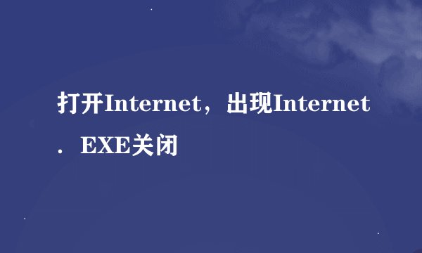 打开Internet，出现Internet．EXE关闭