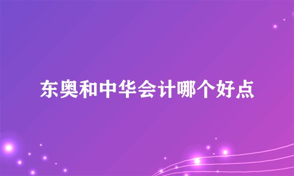 东奥和中华会计哪个好点