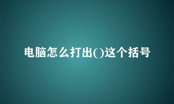 电脑怎么打出()这个括号