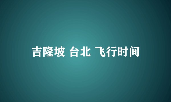 吉隆坡 台北 飞行时间