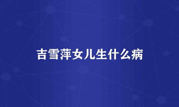 吉雪萍女儿生什么病