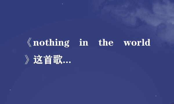 《nothing in the world》这首歌的歌词及翻译！