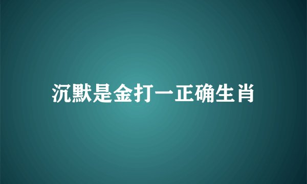 沉默是金打一正确生肖