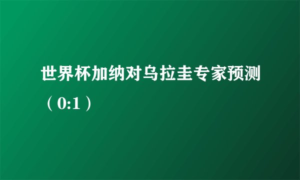 世界杯加纳对乌拉圭专家预测（0:1）