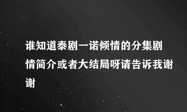 谁知道泰剧一诺倾情的分集剧情简介或者大结局呀请告诉我谢谢