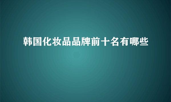 韩国化妆品品牌前十名有哪些