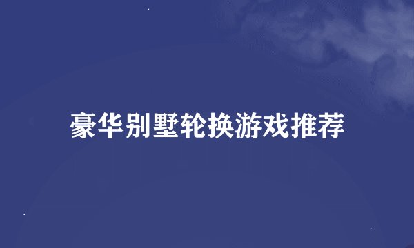 豪华别墅轮换游戏推荐