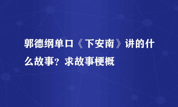 郭德纲单口《下安南》讲的什么故事？求故事梗概