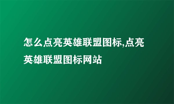 怎么点亮英雄联盟图标,点亮英雄联盟图标网站