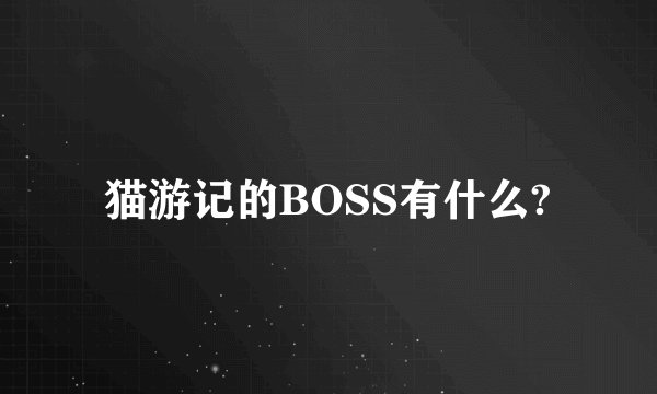 猫游记的BOSS有什么?