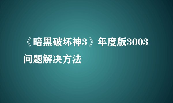 《暗黑破坏神3》年度版3003问题解决方法