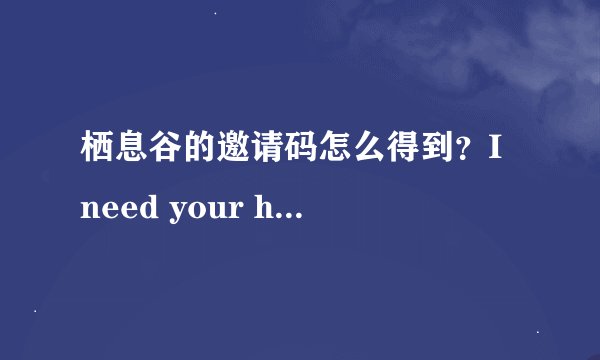 栖息谷的邀请码怎么得到？I need your help，O(∩_∩)O谢谢