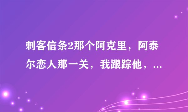 刺客信条2那个阿克里，阿泰尔恋人那一关，我跟踪他，可他进了塔，我无论如何都爬不上塔顶，请高人指教