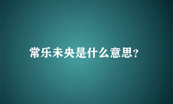 常乐未央是什么意思？