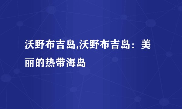 沃野布吉岛,沃野布吉岛：美丽的热带海岛