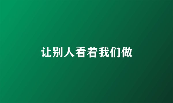 让别人看着我们做