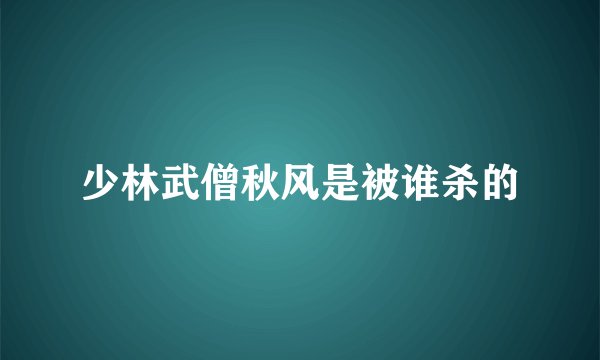 少林武僧秋风是被谁杀的